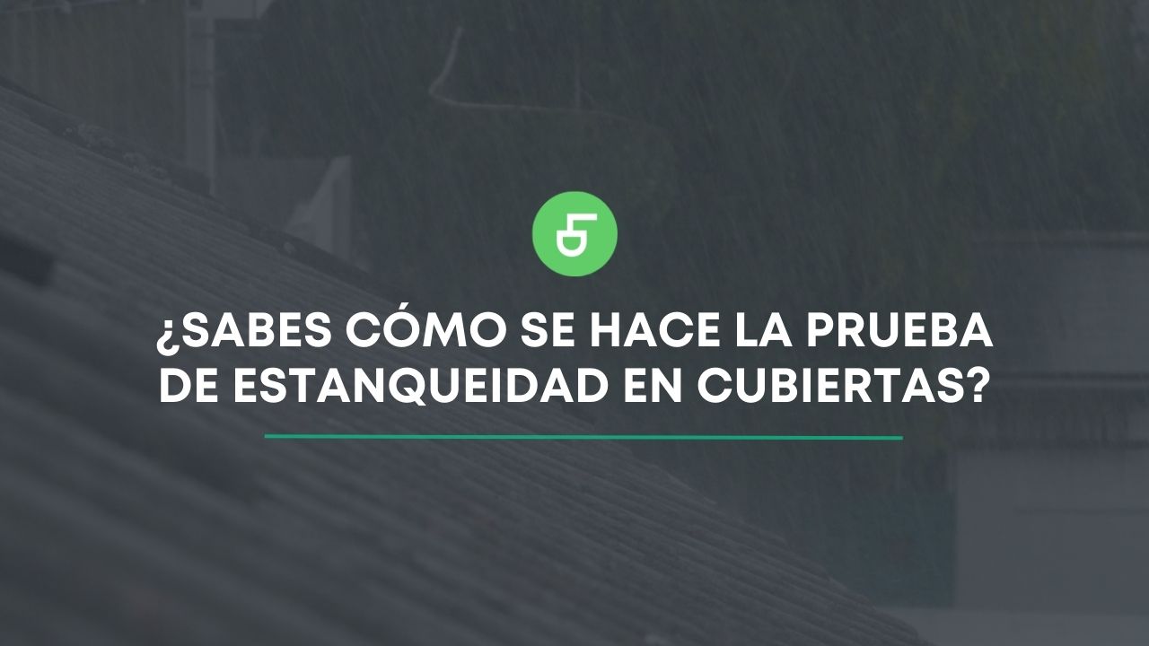 ¿Sabes cómo se hace la prueba de estanqueidad en cubiertas